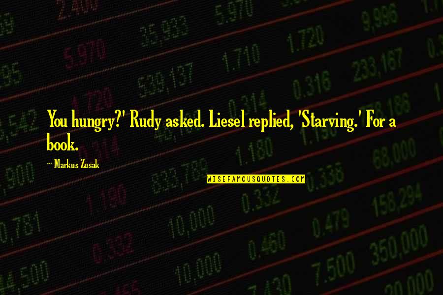Cilindar Za Quotes By Markus Zusak: You hungry?' Rudy asked. Liesel replied, 'Starving.' For