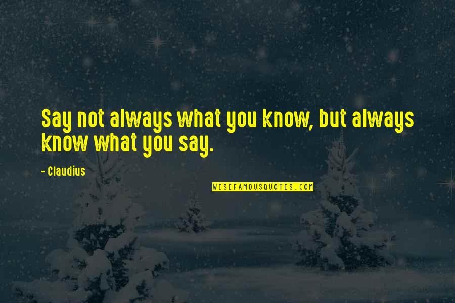 Cilindri Quotes By Claudius: Say not always what you know, but always