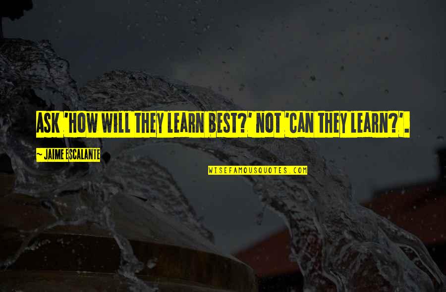 Cilindros Quotes By Jaime Escalante: Ask 'How will they learn best?' not 'Can Cilindros Quotes By Jaime Escalante: Ask 'How will they learn best?' not 'Can