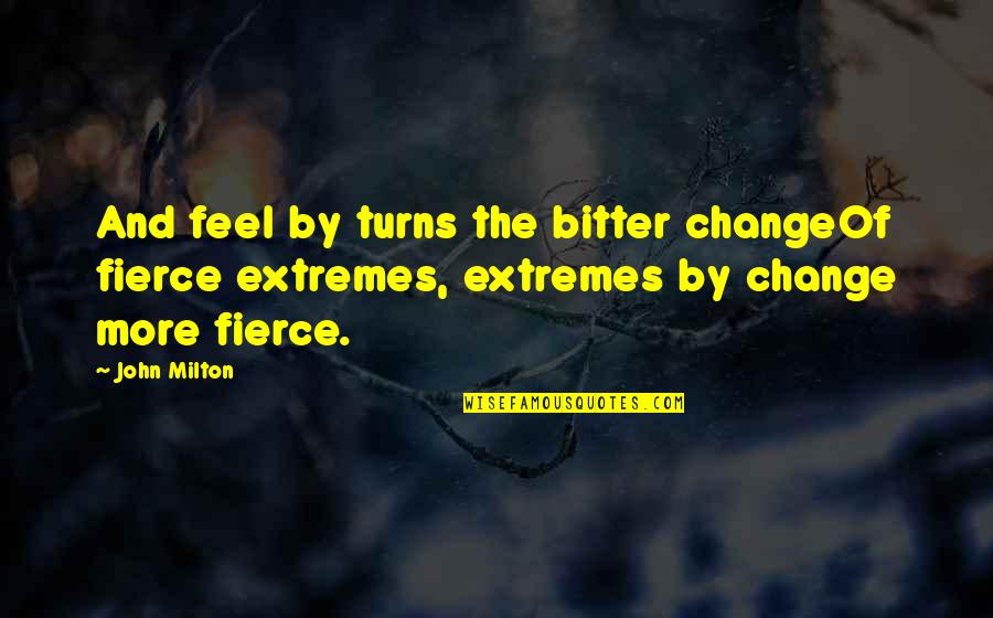 Cilio Quotes By John Milton: And feel by turns the bitter changeOf fierce