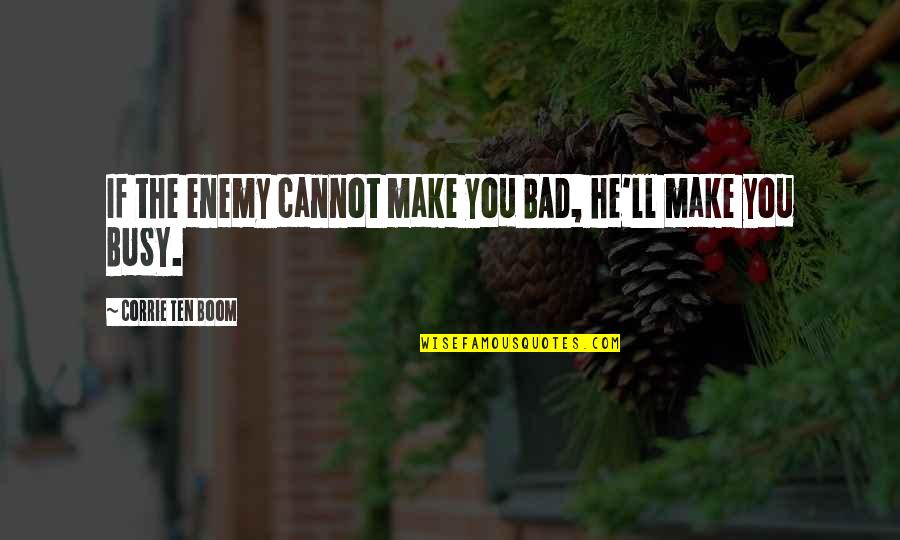 Cility Quotes By Corrie Ten Boom: If the enemy cannot make you BAD, he'll