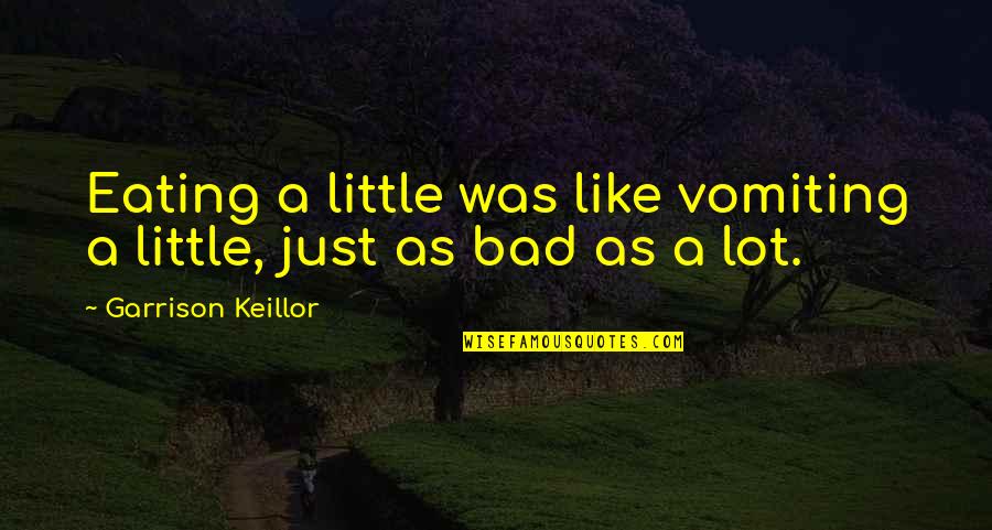 Cility Quotes By Garrison Keillor: Eating a little was like vomiting a little,