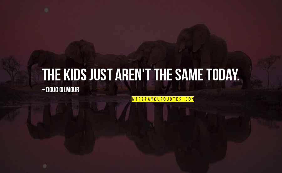 Ciljanje Quotes By Doug Gilmour: The kids just aren't the same today. Ciljanje Quotes By Doug Gilmour: The kids just aren't the same today.