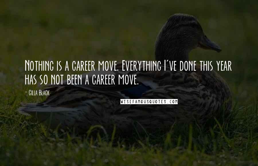 Cilla Black quotes: Nothing is a career move. Everything I've done this year has so not been a career move.