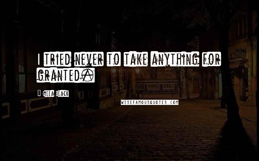 Cilla Black quotes: I tried never to take anything for granted.