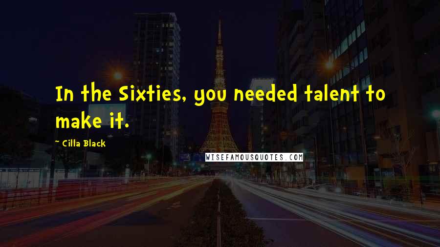 Cilla Black quotes: In the Sixties, you needed talent to make it.