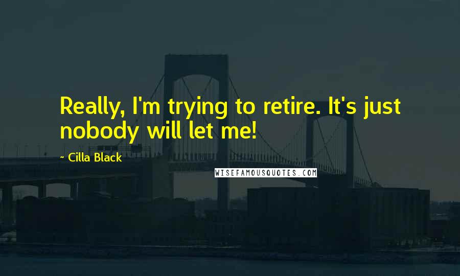 Cilla Black quotes: Really, I'm trying to retire. It's just nobody will let me!