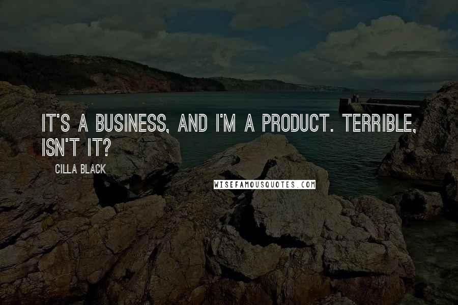 Cilla Black quotes: It's a business, and I'm a product. Terrible, isn't it?