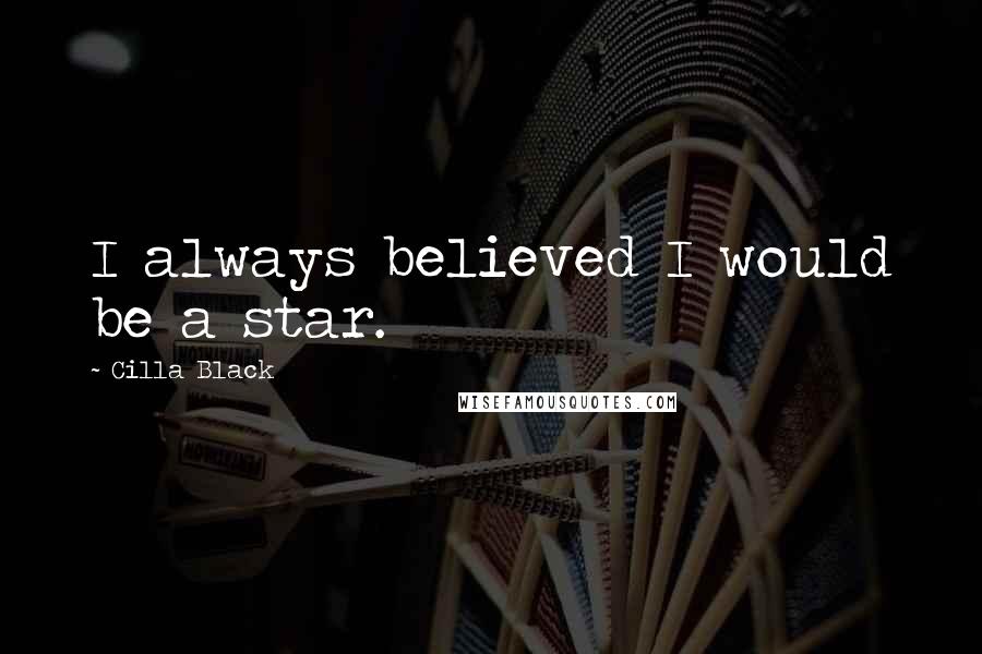 Cilla Black quotes: I always believed I would be a star.