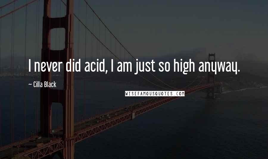 Cilla Black quotes: I never did acid, I am just so high anyway.