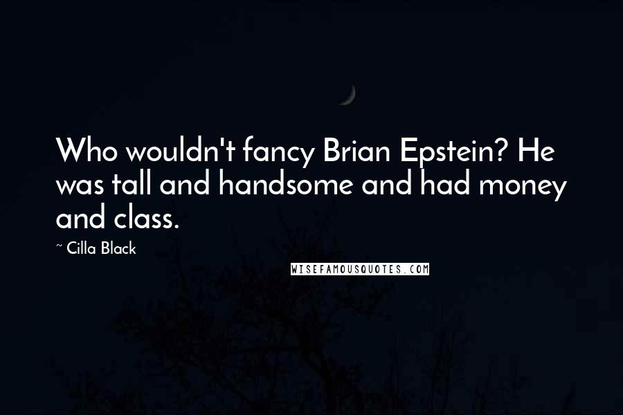 Cilla Black quotes: Who wouldn't fancy Brian Epstein? He was tall and handsome and had money and class.