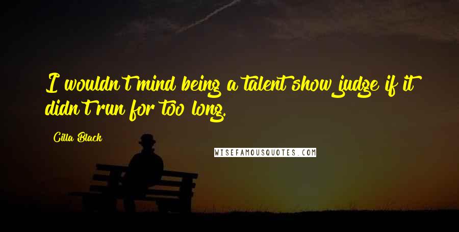 Cilla Black quotes: I wouldn't mind being a talent show judge if it didn't run for too long.