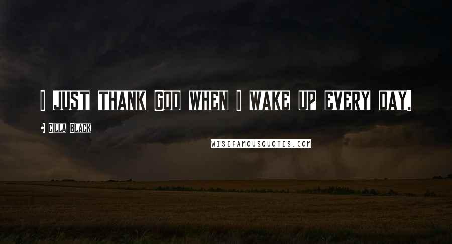 Cilla Black quotes: I just thank God when I wake up every day.