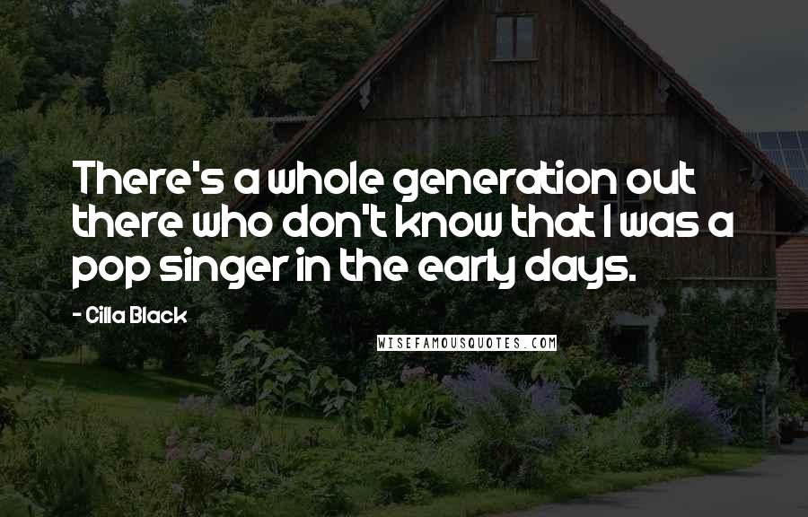 Cilla Black quotes: There's a whole generation out there who don't know that I was a pop singer in the early days.