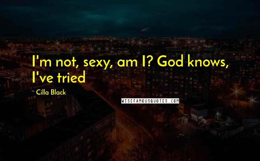 Cilla Black quotes: I'm not, sexy, am I? God knows, I've tried