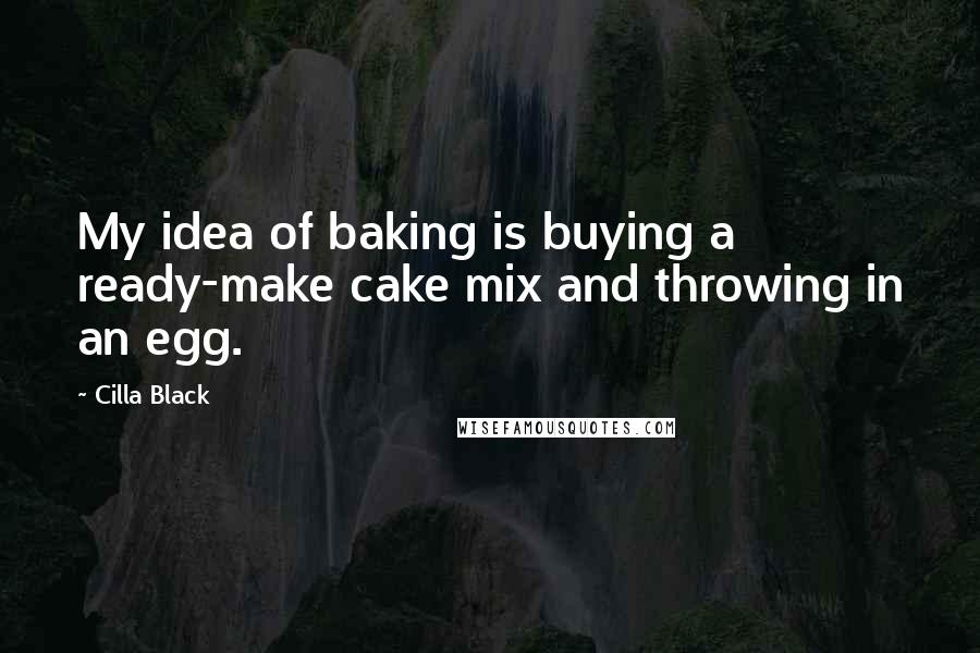 Cilla Black quotes: My idea of baking is buying a ready-make cake mix and throwing in an egg.