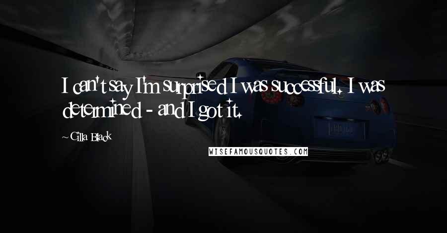 Cilla Black quotes: I can't say I'm surprised I was successful. I was determined - and I got it.