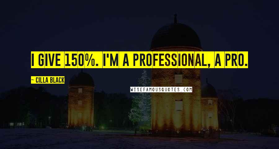 Cilla Black quotes: I give 150%. I'm a professional, a pro.