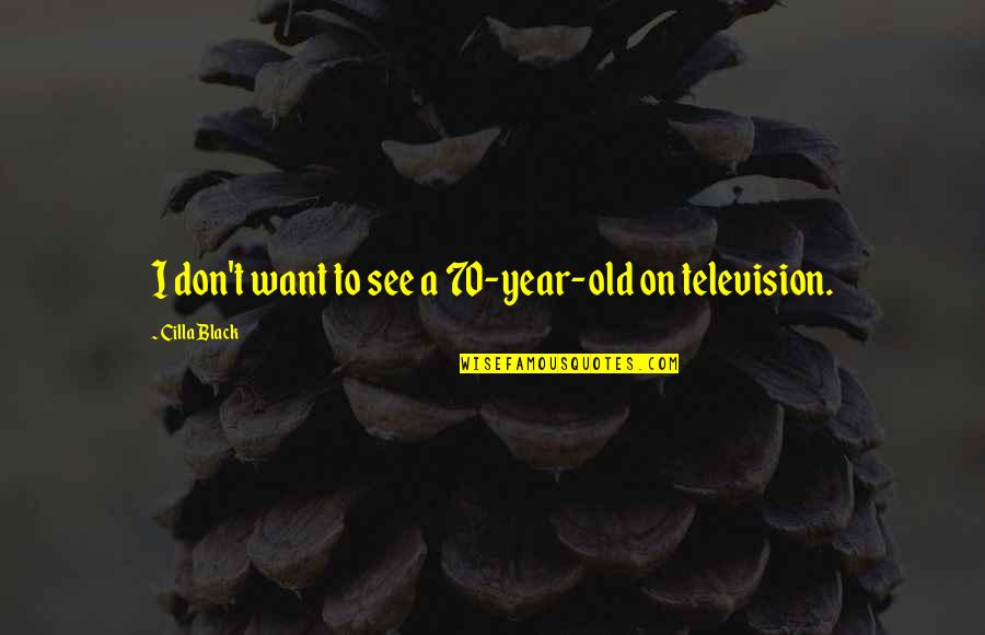 Cilla Quotes By Cilla Black: I don't want to see a 70-year-old on Cilla Quotes By Cilla Black: I don't want to see a 70-year-old on