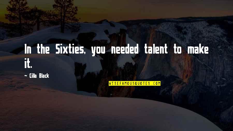 Cilla Quotes By Cilla Black: In the Sixties, you needed talent to make Cilla Quotes By Cilla Black: In the Sixties, you needed talent to make