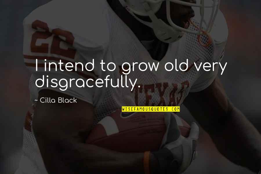 Cilla Quotes By Cilla Black: I intend to grow old very disgracefully. Cilla Quotes By Cilla Black: I intend to grow old very disgracefully.