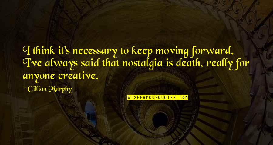 Cillian Murphy Best Quotes By Cillian Murphy: I think it's necessary to keep moving forward. Cillian Murphy Best Quotes By Cillian Murphy: I think it's necessary to keep moving forward.