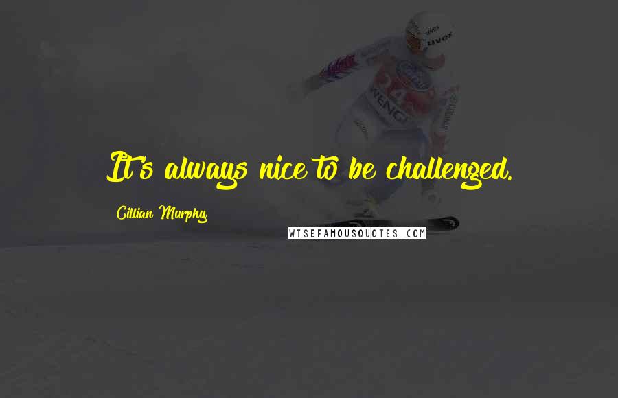 Cillian Murphy quotes: It's always nice to be challenged.