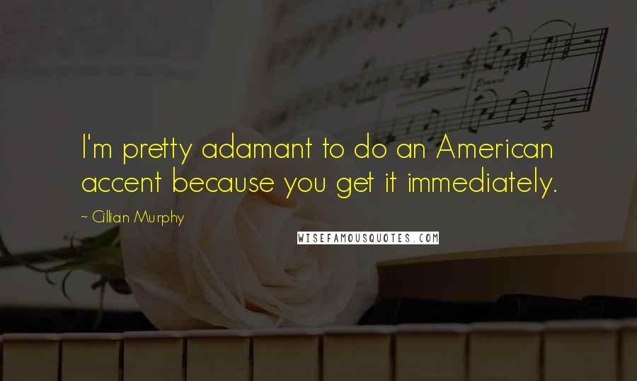 Cillian Murphy quotes: I'm pretty adamant to do an American accent because you get it immediately.