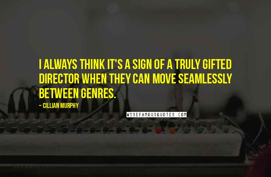 Cillian Murphy quotes: I always think it's a sign of a truly gifted director when they can move seamlessly between genres.