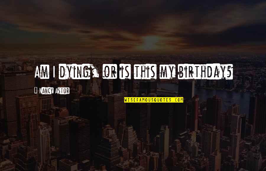 Cillit Quotes By Nancy Astor: Am I dying, or is this my birthday?