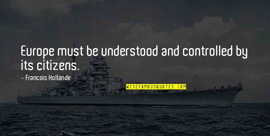 Cilly Kugelmann Quotes By Francois Hollande: Europe must be understood and controlled by its Cilly Kugelmann Quotes By Francois Hollande: Europe must be understood and controlled by its