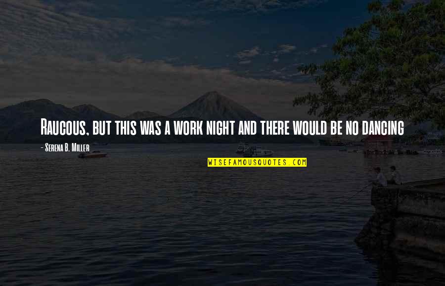 Cilly Kugelmann Quotes By Serena B. Miller: Raucous, but this was a work night and Cilly Kugelmann Quotes By Serena B. Miller: Raucous, but this was a work night and