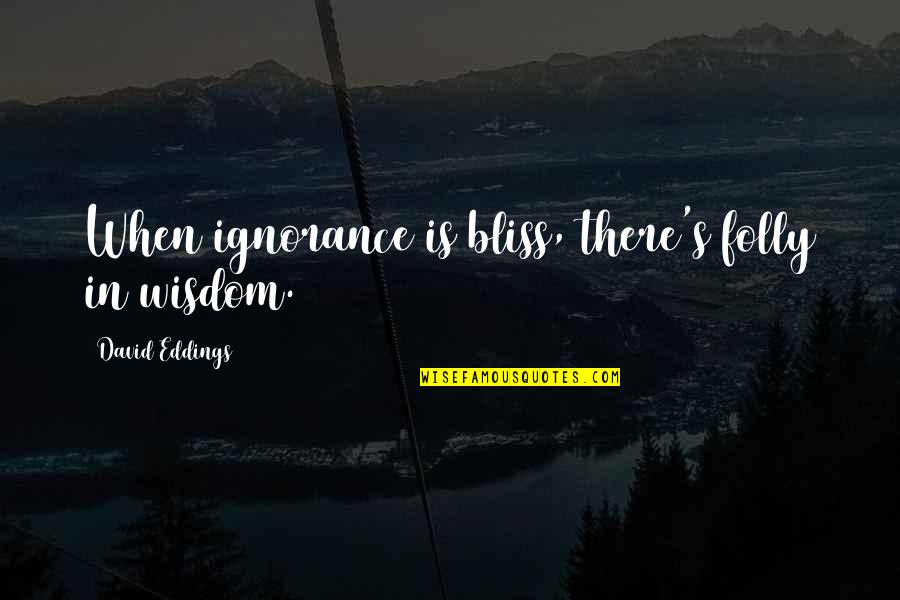 Cilman Troed Dhu Quotes By David Eddings: When ignorance is bliss, there's folly in wisdom. Cilman Troed Dhu Quotes By David Eddings: When ignorance is bliss, there's folly in wisdom.