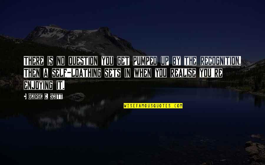Cilmi Iyo Quotes By George C. Scott: There is no question you get pumped up Cilmi Iyo Quotes By George C. Scott: There is no question you get pumped up
