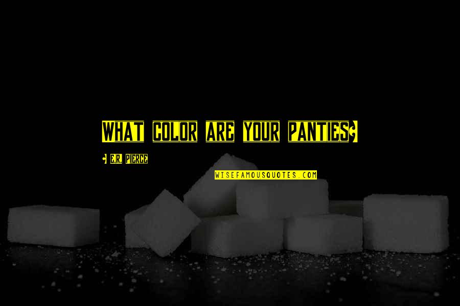 Cilva Quotes By E.R. Pierce: What color are your panties? Cilva Quotes By E.R. Pierce: What color are your panties?