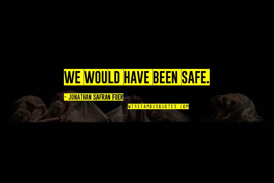 Cilva Quotes By Jonathan Safran Foer: We would have been safe. Cilva Quotes By Jonathan Safran Foer: We would have been safe.