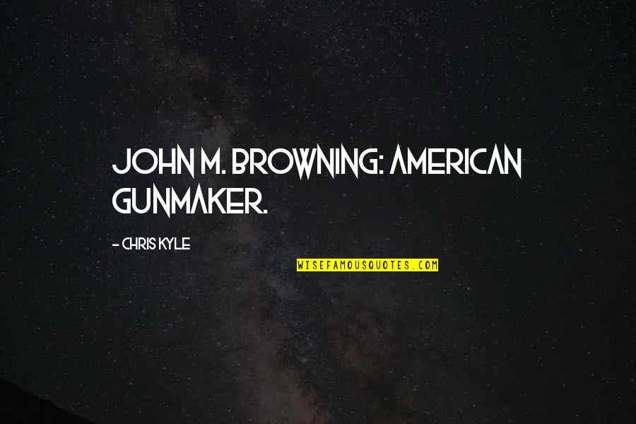 Cimarab Quotes By Chris Kyle: John M. Browning: American Gunmaker.