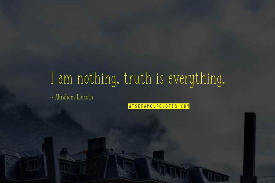 Cimce Units Quotes By Abraham Lincoln: I am nothing, truth is everything.