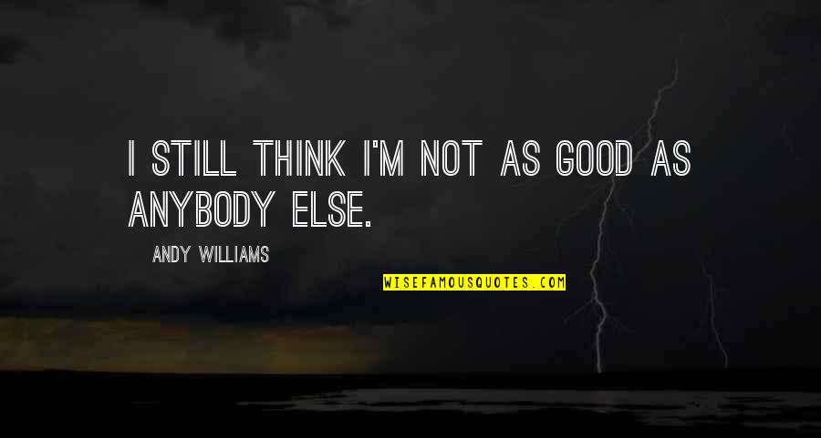 Cimento De Ionomero Quotes By Andy Williams: I still think I'm not as good as Cimento De Ionomero Quotes By Andy Williams: I still think I'm not as good as
