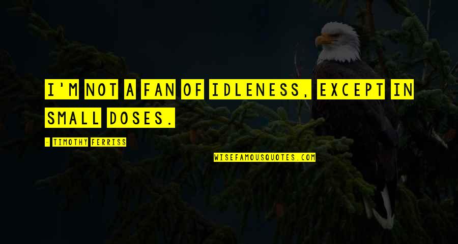 Cimentoplastie Quotes By Timothy Ferriss: I'm not a fan of idleness, except in Cimentoplastie Quotes By Timothy Ferriss: I'm not a fan of idleness, except in