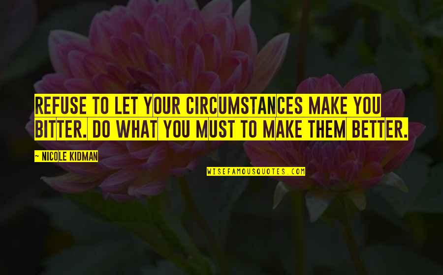 Cimeti Res Quotes By Nicole Kidman: Refuse to let your circumstances make you bitter. Cimeti Res Quotes By Nicole Kidman: Refuse to let your circumstances make you bitter.