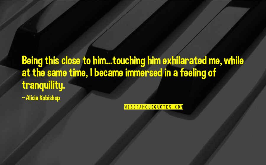 Cimetiere De Lest Quotes By Alicia Kobishop: Being this close to him...touching him exhilarated me,