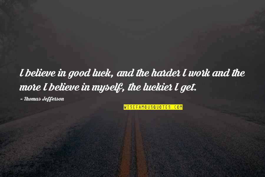 Ciminellis Pizza Quotes By Thomas Jefferson: I believe in good luck, and the harder Ciminellis Pizza Quotes By Thomas Jefferson: I believe in good luck, and the harder