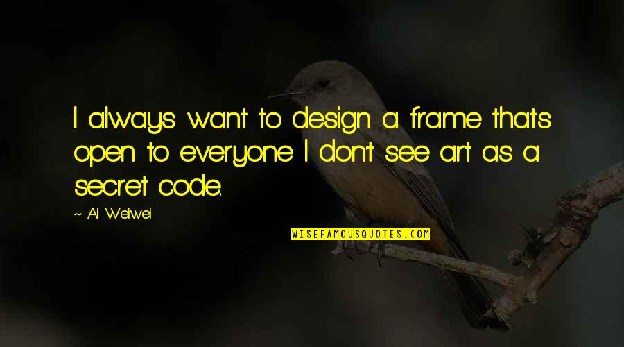Cimineras Bakery Quotes By Ai Weiwei: I always want to design a frame that's Cimineras Bakery Quotes By Ai Weiwei: I always want to design a frame that's