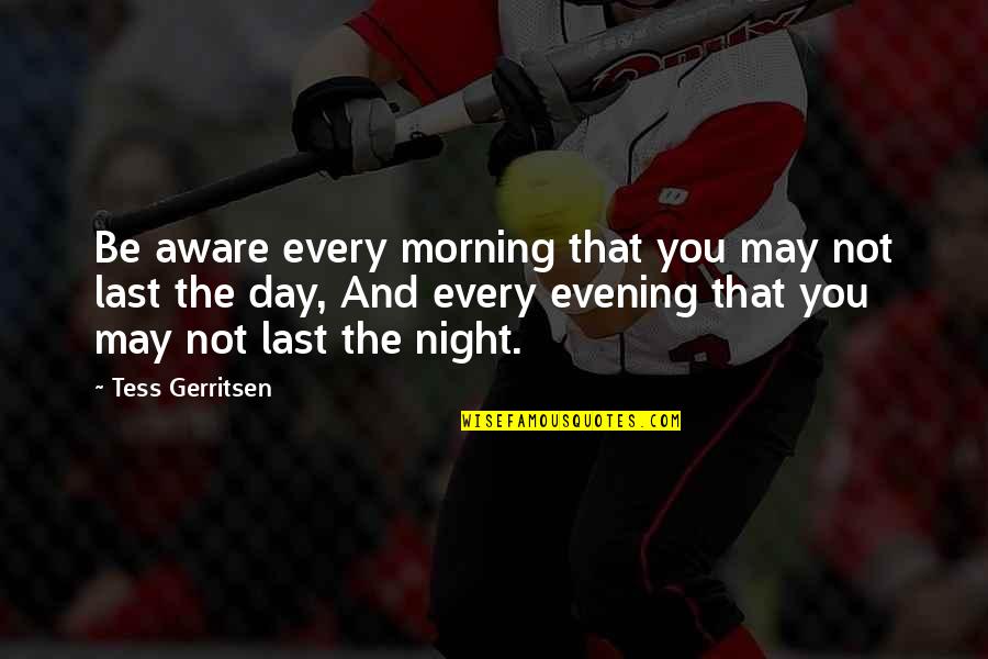 Cimineros Menu Quotes By Tess Gerritsen: Be aware every morning that you may not