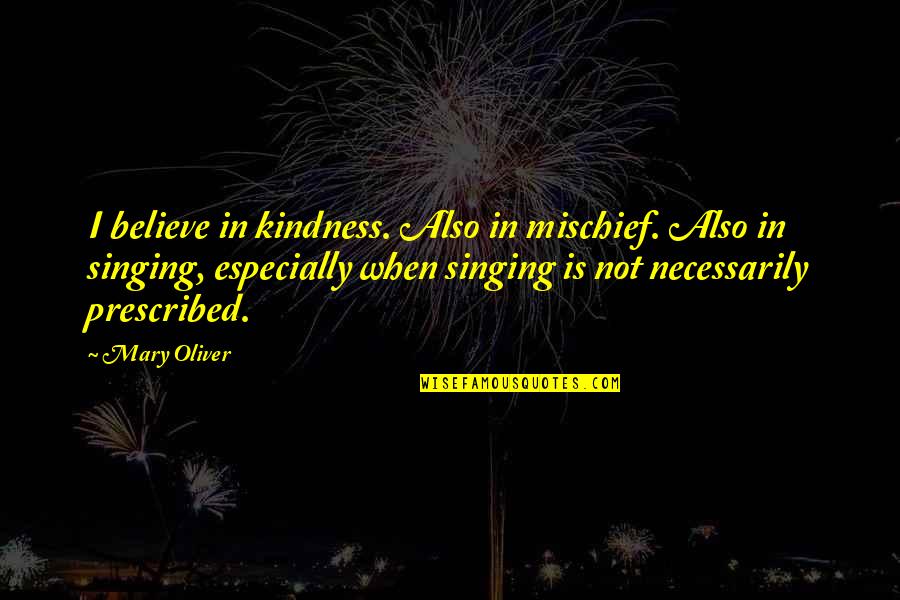 Cimitero Verano Quotes By Mary Oliver: I believe in kindness. Also in mischief. Also Cimitero Verano Quotes By Mary Oliver: I believe in kindness. Also in mischief. Also