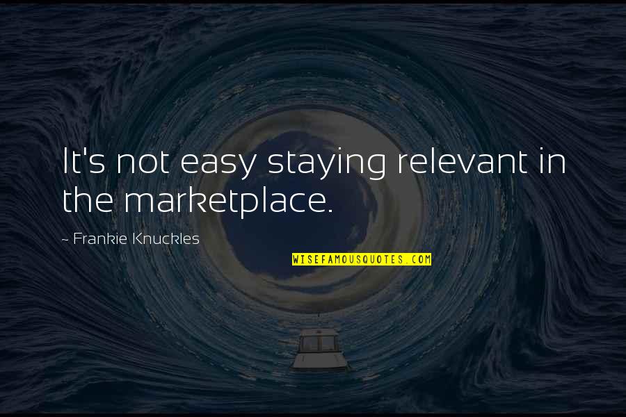 Cimmarusti Science Quotes By Frankie Knuckles: It's not easy staying relevant in the marketplace.