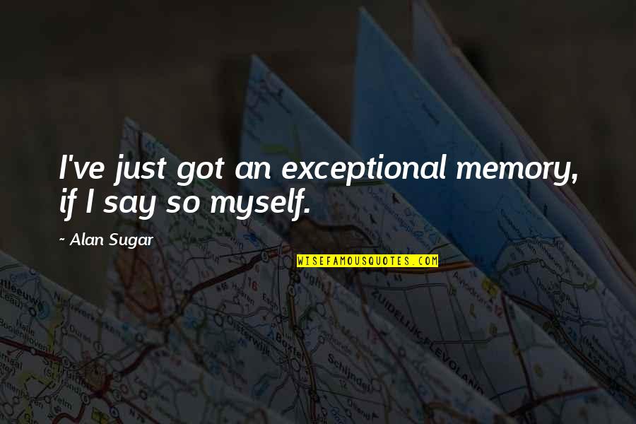 Cimmerian Quotes By Alan Sugar: I've just got an exceptional memory, if I