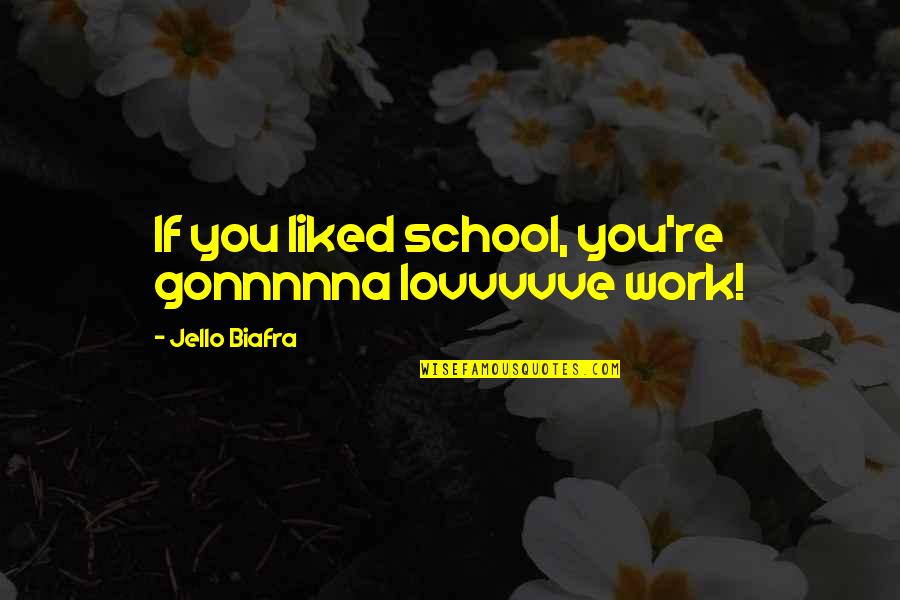 Cimone Goodman Quotes By Jello Biafra: If you liked school, you're gonnnnna lovvvvve work! Cimone Goodman Quotes By Jello Biafra: If you liked school, you're gonnnnna lovvvvve work!
