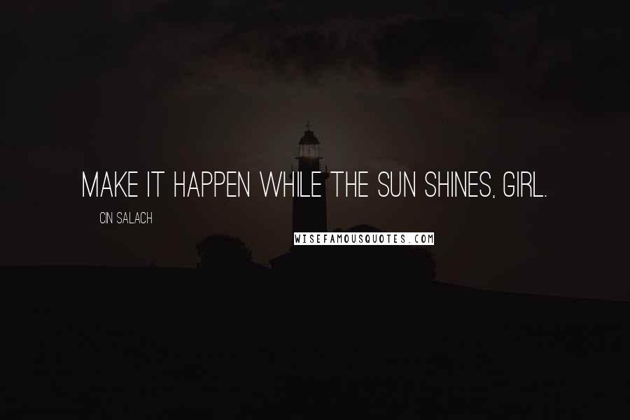 Cin Salach quotes: Make it happen while the sun shines, girl.